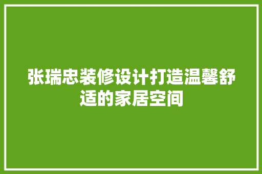 张瑞忠装修设计打造温馨舒适的家居空间
