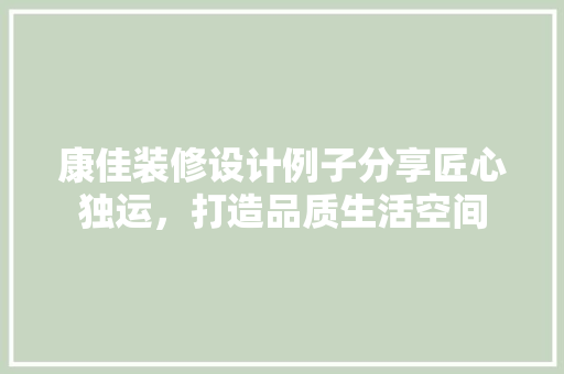 康佳装修设计例子分享匠心独运，打造品质生活空间