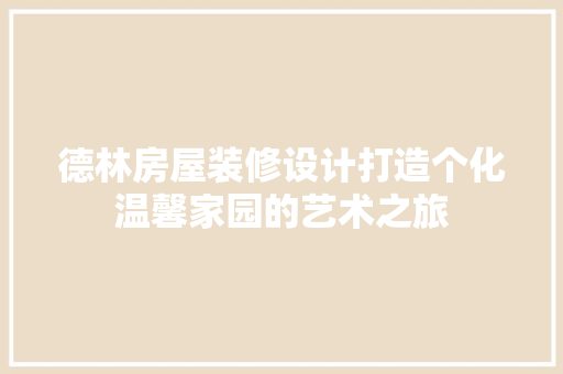 德林房屋装修设计打造个化温馨家园的艺术之旅