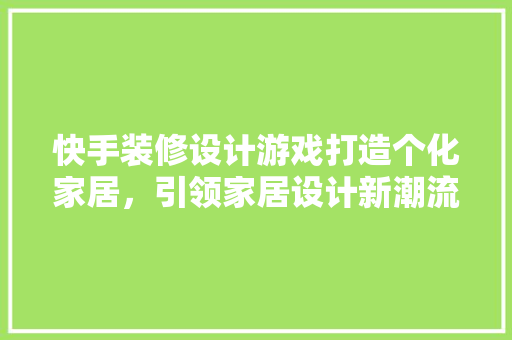 快手装修设计游戏打造个化家居，引领家居设计新潮流