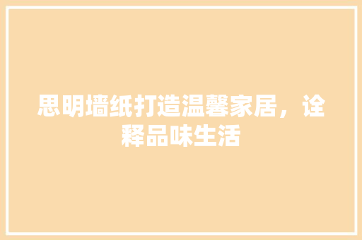 思明墙纸打造温馨家居，诠释品味生活