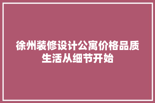 徐州装修设计公寓价格品质生活从细节开始