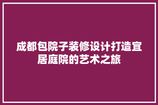 成都包院子装修设计打造宜居庭院的艺术之旅 塑钢门