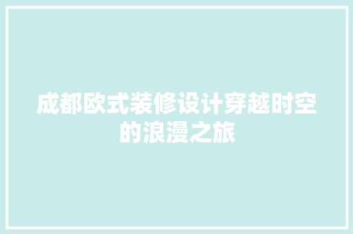 成都欧式装修设计穿越时空的浪漫之旅