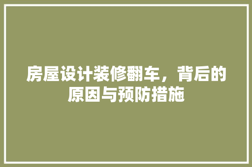 房屋设计装修翻车，背后的原因与预防措施