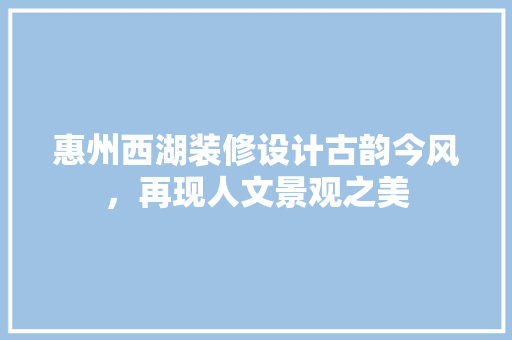惠州西湖装修设计古韵今风，再现人文景观之美 玻璃门
