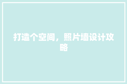 打造个空间，照片墙设计攻略