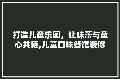 打造儿童乐园，让味蕾与童心共舞,儿童口味餐馆装修设计