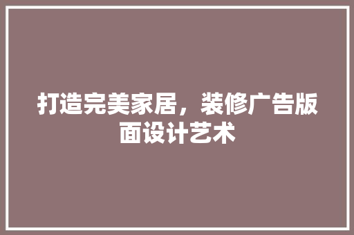 打造完美家居，装修广告版面设计艺术
