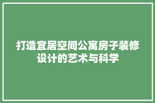打造宜居空间公寓房子装修设计的艺术与科学