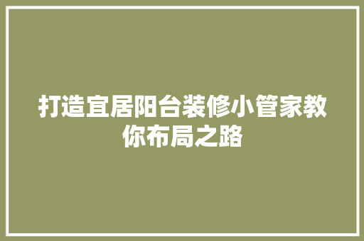 打造宜居阳台装修小管家教你布局之路