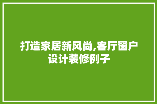 打造家居新风尚,客厅窗户设计装修例子