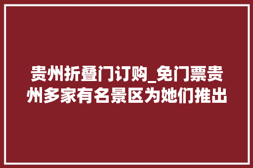 贵州折叠门订购_免门票贵州多家有名景区为她们推出专属活动