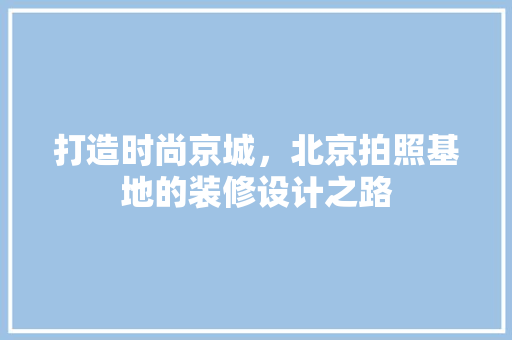 打造时尚京城，北京拍照基地的装修设计之路