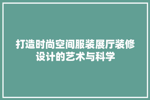 打造时尚空间服装展厅装修设计的艺术与科学