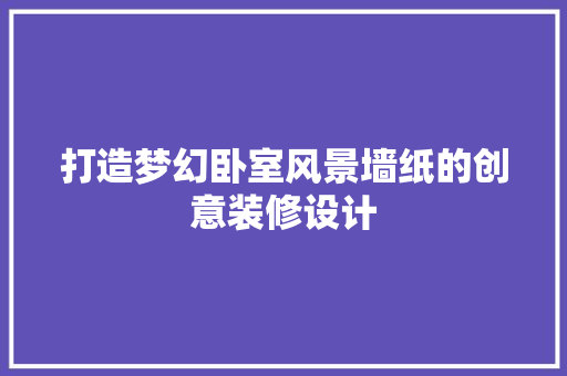 打造梦幻卧室风景墙纸的创意装修设计