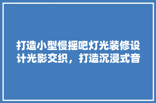 打造小型慢摇吧灯光装修设计光影交织，打造沉浸式音乐空间 塑钢门