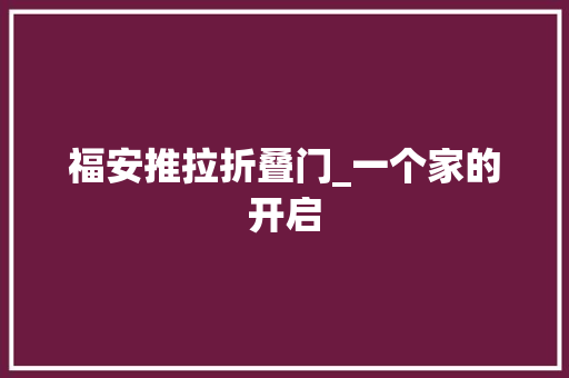 福安推拉折叠门_一个家的开启