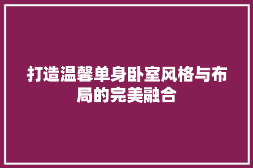 打造温馨单身卧室风格与布局的完美融合