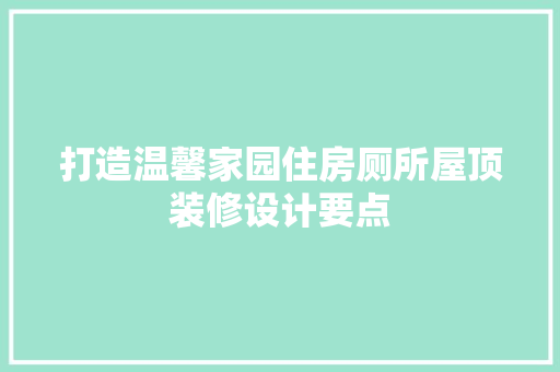 打造温馨家园住房厕所屋顶装修设计要点