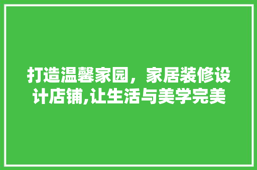 打造温馨家园，家居装修设计店铺,让生活与美学完美融合