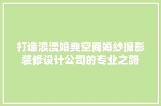 打造浪漫婚典空间婚纱摄影装修设计公司的专业之路