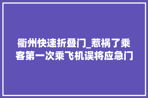 衢州快速折叠门_惹祸了乘客第一次乘飞机误将应急门当厕所门拉开致航班取消