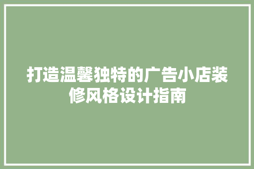 打造温馨独特的广告小店装修风格设计指南