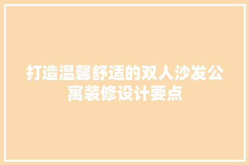 打造温馨舒适的双人沙发公寓装修设计要点