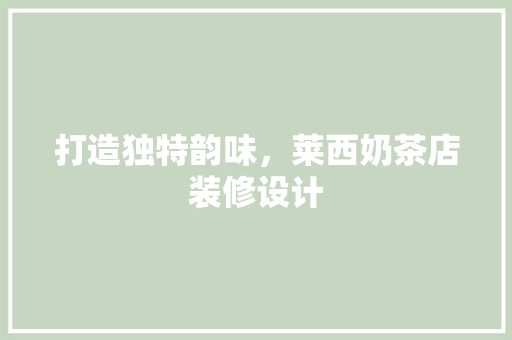 打造独特韵味，莱西奶茶店装修设计
