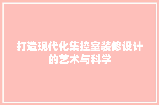 打造现代化集控室装修设计的艺术与科学