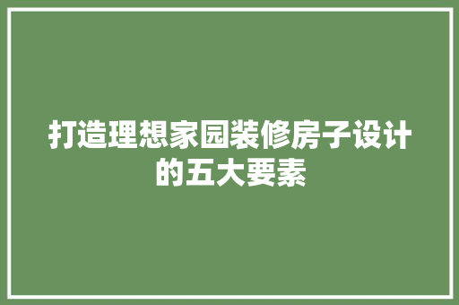 打造理想家园装修房子设计的五大要素