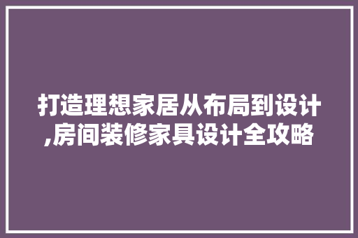 打造理想家居从布局到设计,房间装修家具设计全攻略