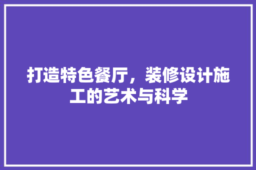 打造特色餐厅，装修设计施工的艺术与科学