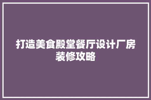 打造美食殿堂餐厅设计厂房装修攻略