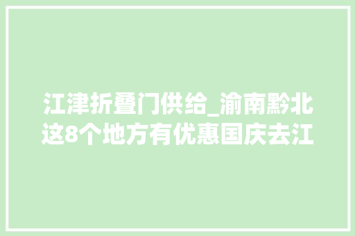 江津折叠门供给_渝南黔北这8个地方有优惠国庆去江津四面山门票5折