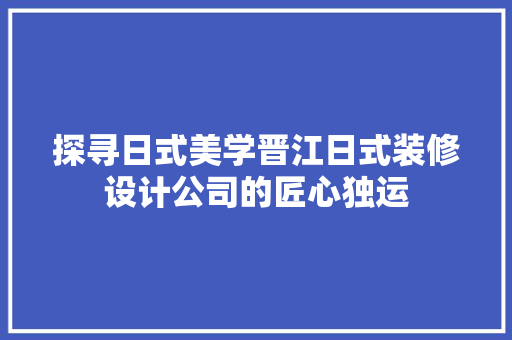 探寻日式美学晋江日式装修设计公司的匠心独运