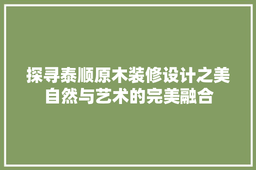 探寻泰顺原木装修设计之美自然与艺术的完美融合