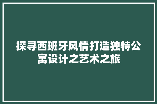 探寻西班牙风情打造独特公寓设计之艺术之旅