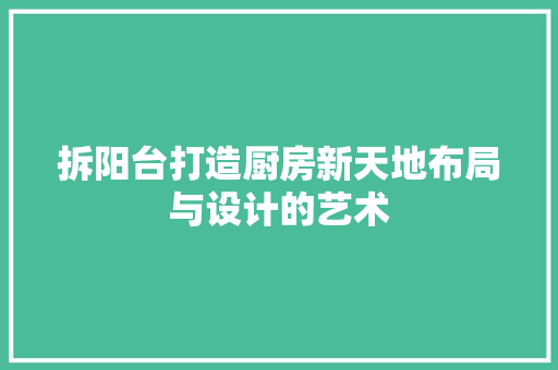 拆阳台打造厨房新天地布局与设计的艺术