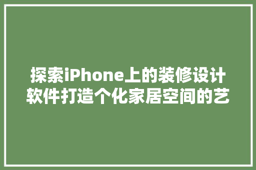 探索iPhone上的装修设计软件打造个化家居空间的艺术之旅
