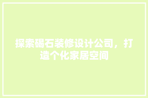 探索碣石装修设计公司，打造个化家居空间