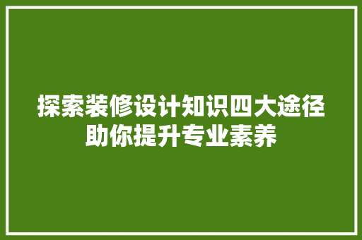 探索装修设计知识四大途径助你提升专业素养