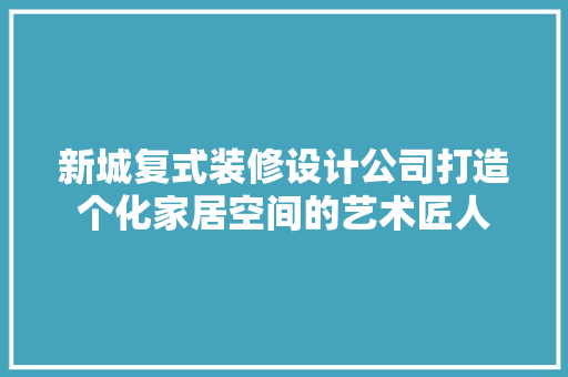 新城复式装修设计公司打造个化家居空间的艺术匠人