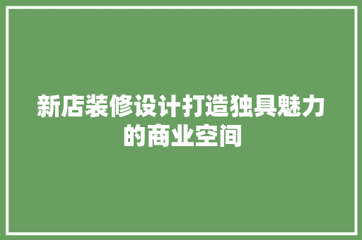 新店装修设计打造独具魅力的商业空间