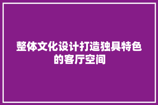 整体文化设计打造独具特色的客厅空间 防火门