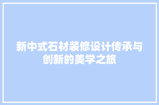 新中式石材装修设计传承与创新的美学之旅