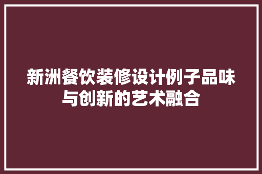 新洲餐饮装修设计例子品味与创新的艺术融合