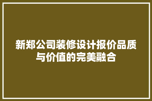 新郑公司装修设计报价品质与价值的完美融合