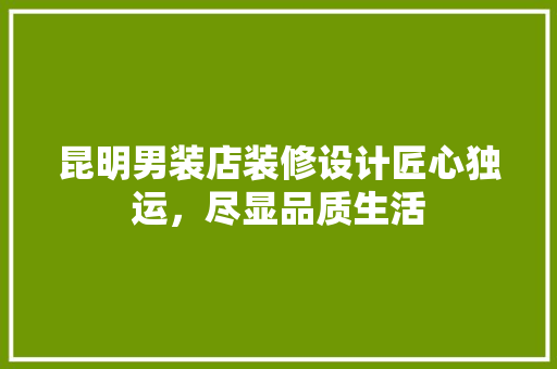 昆明男装店装修设计匠心独运，尽显品质生活